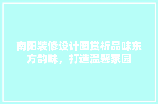 南阳装修设计图赏析品味东方韵味，打造温馨家园