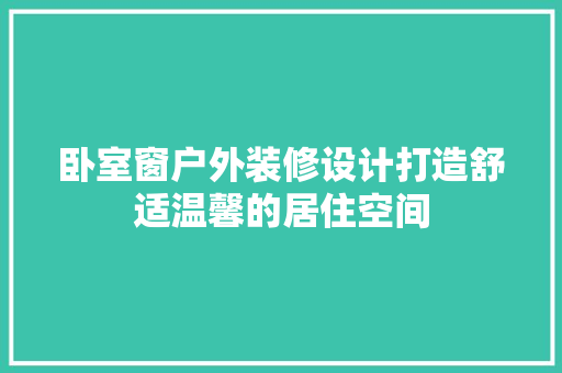 卧室窗户外装修设计打造舒适温馨的居住空间