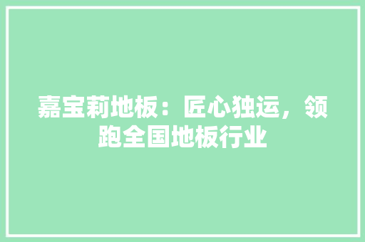 嘉宝莉地板：匠心独运，领跑全国地板行业