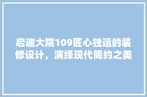 启迪大院109匠心独运的装修设计，演绎现代简约之美
