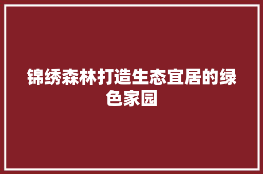锦绣森林打造生态宜居的绿色家园