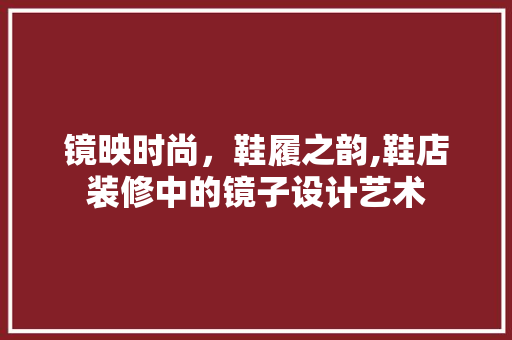 镜映时尚，鞋履之韵,鞋店装修中的镜子设计艺术