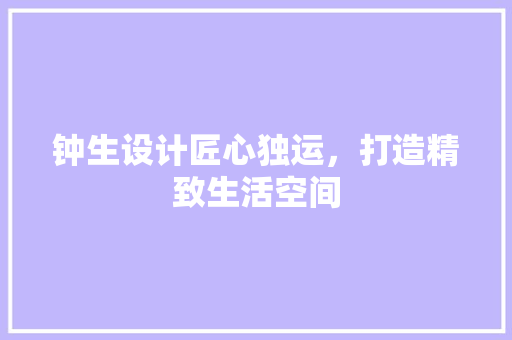 钟生设计匠心独运，打造精致生活空间