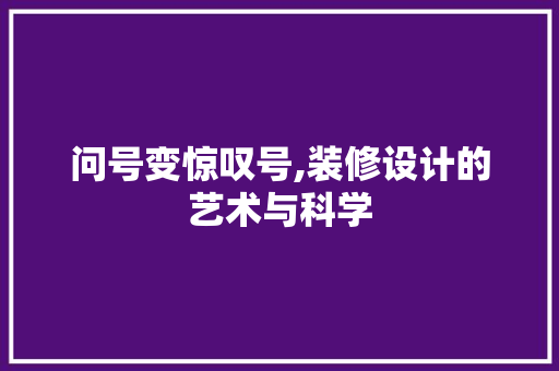 问号变惊叹号,装修设计的艺术与科学