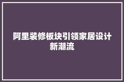阿里装修板块引领家居设计新潮流