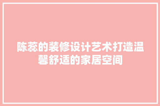 陈蕊的装修设计艺术打造温馨舒适的家居空间