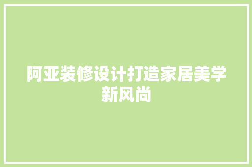 阿亚装修设计打造家居美学新风尚