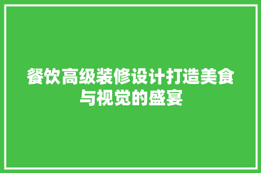 餐饮高级装修设计打造美食与视觉的盛宴