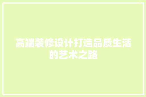 高端装修设计打造品质生活的艺术之路