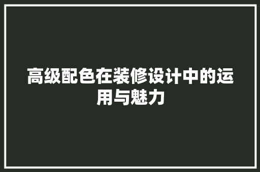 高级配色在装修设计中的运用与魅力