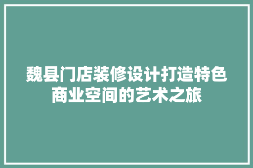 魏县门店装修设计打造特色商业空间的艺术之旅