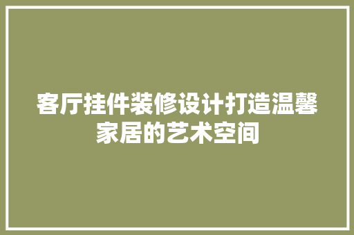 客厅挂件装修设计打造温馨家居的艺术空间
