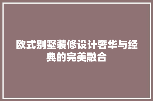 欧式别墅装修设计奢华与经典的完美融合