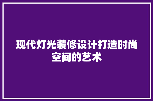 现代灯光装修设计打造时尚空间的艺术