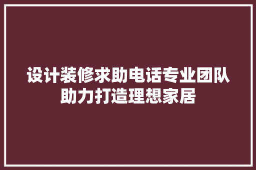 设计装修求助电话专业团队助力打造理想家居