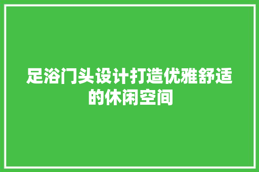 足浴门头设计打造优雅舒适的休闲空间