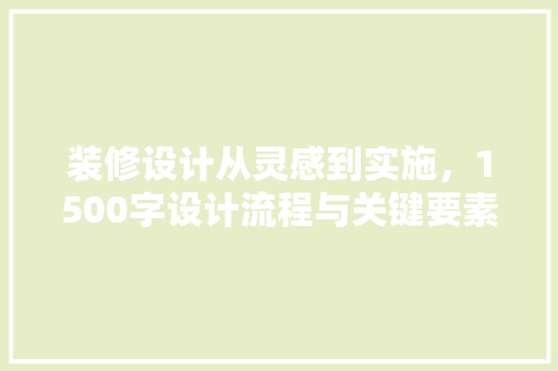 装修设计从灵感到实施，1500字设计流程与关键要素