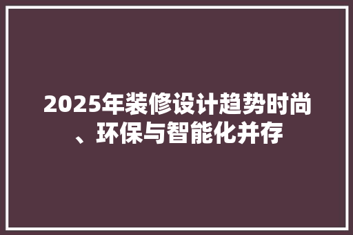 2025年装修设计趋势时尚、环保与智能化并存