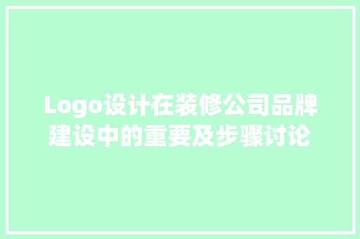 Logo设计在装修公司品牌建设中的重要及步骤讨论