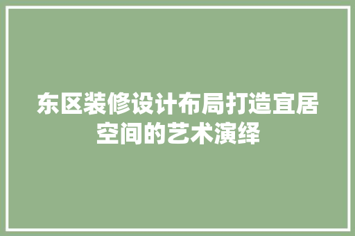 东区装修设计布局打造宜居空间的艺术演绎
