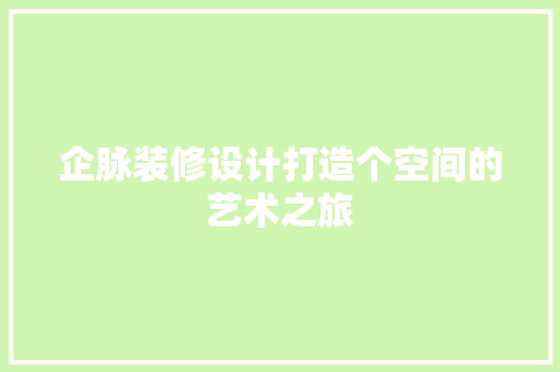 企脉装修设计打造个空间的艺术之旅