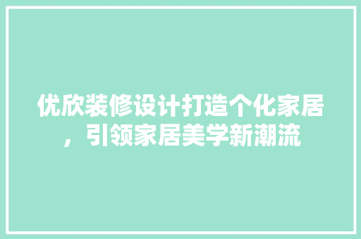 优欣装修设计打造个化家居，引领家居美学新潮流