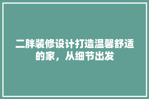 二胖装修设计打造温馨舒适的家，从细节出发