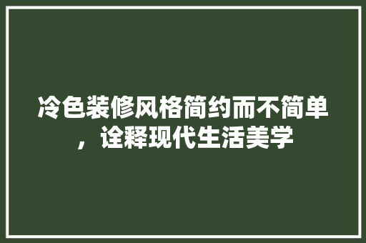 冷色装修风格简约而不简单，诠释现代生活美学