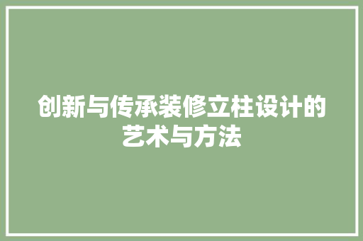 创新与传承装修立柱设计的艺术与方法