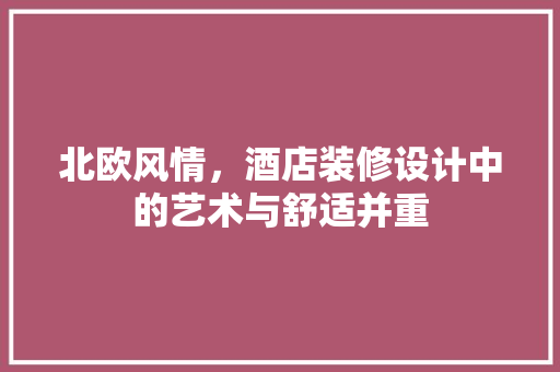 北欧风情，酒店装修设计中的艺术与舒适并重