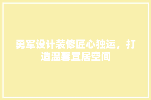 勇军设计装修匠心独运，打造温馨宜居空间