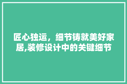 匠心独运，细节铸就美好家居,装修设计中的关键细节