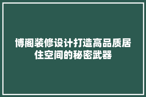 博阁装修设计打造高品质居住空间的秘密武器