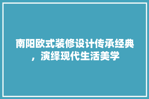 南阳欧式装修设计传承经典，演绎现代生活美学