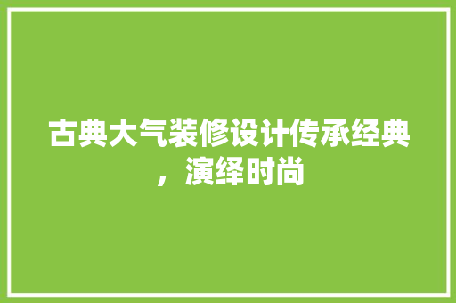 古典大气装修设计传承经典，演绎时尚