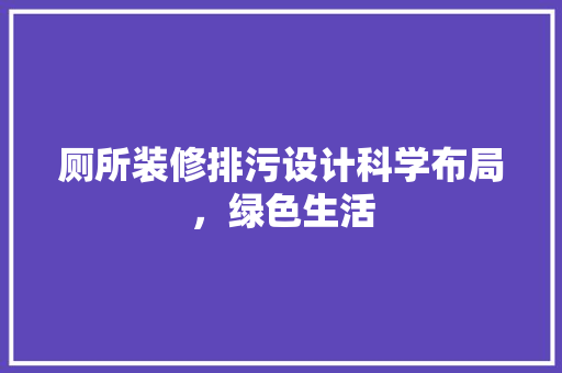 厕所装修排污设计科学布局，绿色生活