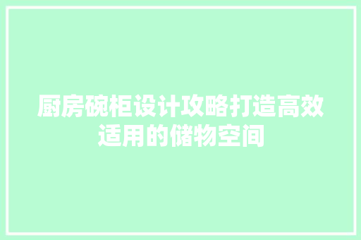厨房碗柜设计攻略打造高效适用的储物空间