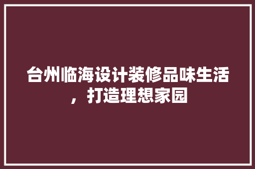 台州临海设计装修品味生活，打造理想家园