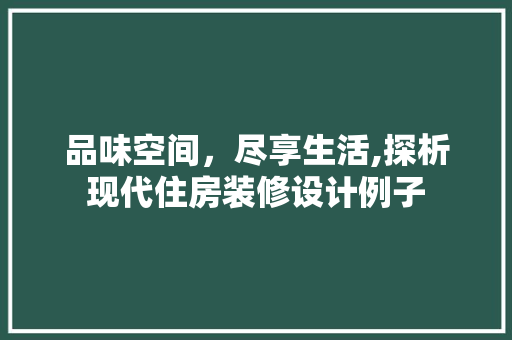 品味空间，尽享生活,探析现代住房装修设计例子