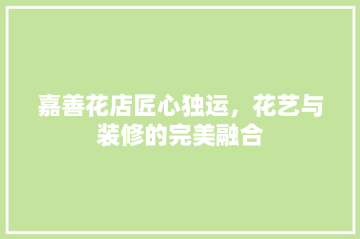嘉善花店匠心独运，花艺与装修的完美融合 软装设计