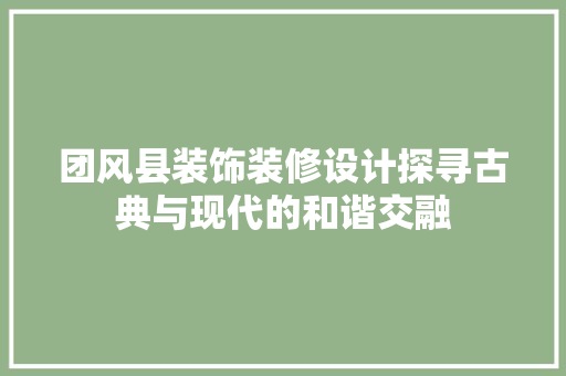 团风县装饰装修设计探寻古典与现代的和谐交融 客厅装修