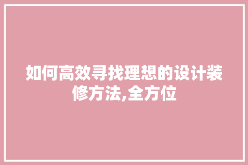 如何高效寻找理想的设计装修方法,全方位