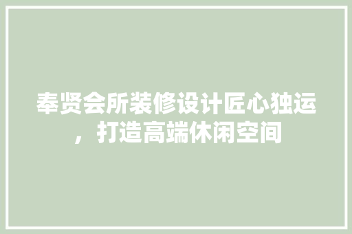 奉贤会所装修设计匠心独运，打造高端休闲空间
