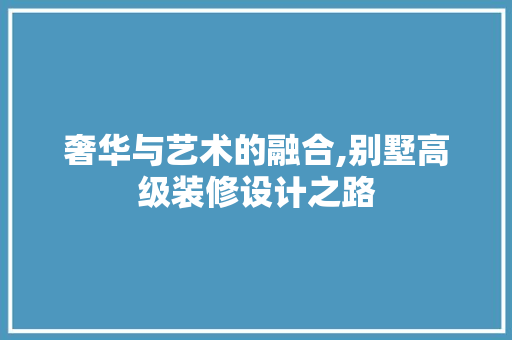 奢华与艺术的融合,别墅高级装修设计之路 地板材料