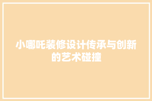 小哪吒装修设计传承与创新的艺术碰撞