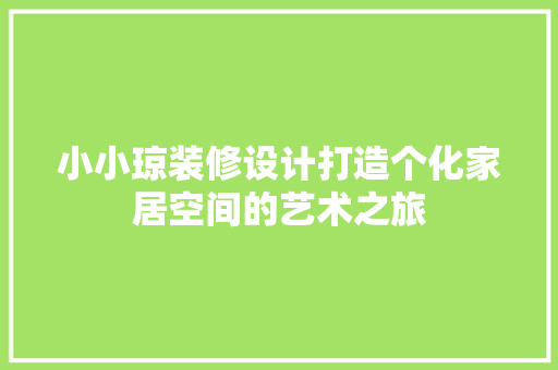 小小琼装修设计打造个化家居空间的艺术之旅