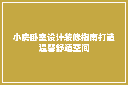 小房卧室设计装修指南打造温馨舒适空间