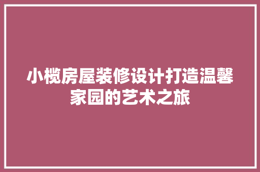小榄房屋装修设计打造温馨家园的艺术之旅