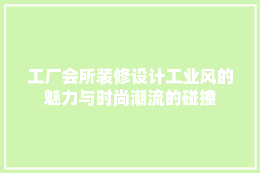 工厂会所装修设计工业风的魅力与时尚潮流的碰撞