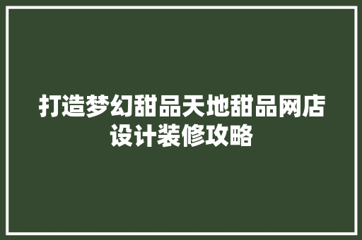 打造梦幻甜品天地甜品网店设计装修攻略